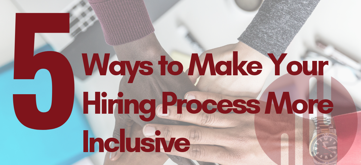 5 Ways to Make Your Hiring Process More Inclusive Now