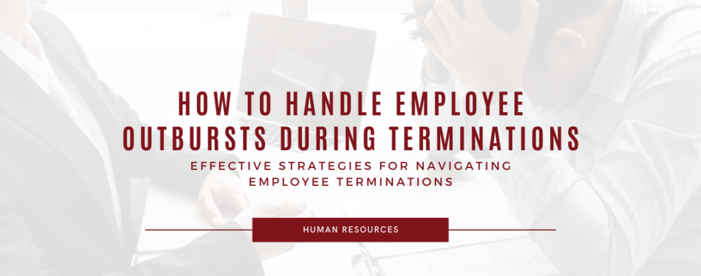 How to Handle Employee Outbursts During Terminations: Effective Strategies for Navigating Employee Terminations